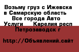 Возьму груз с Ижевска в Самарскую область. - Все города Авто » Услуги   . Карелия респ.,Петрозаводск г.